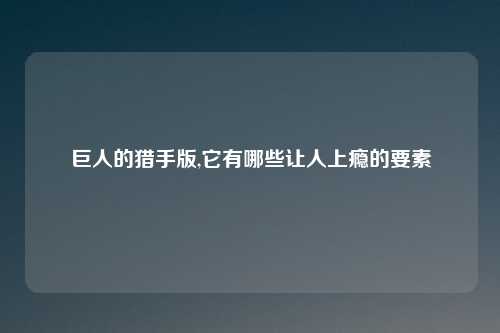 巨人的猎手版,它有哪些让人上瘾的要素