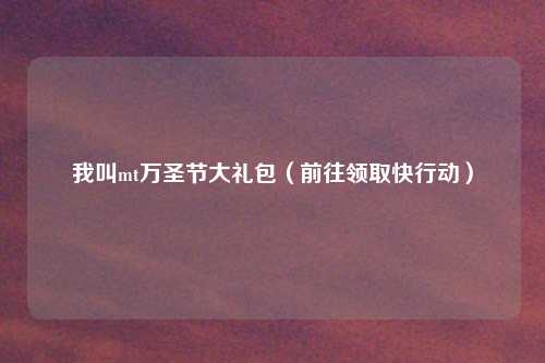 我叫mt万圣节大礼包（前往领取快行动）