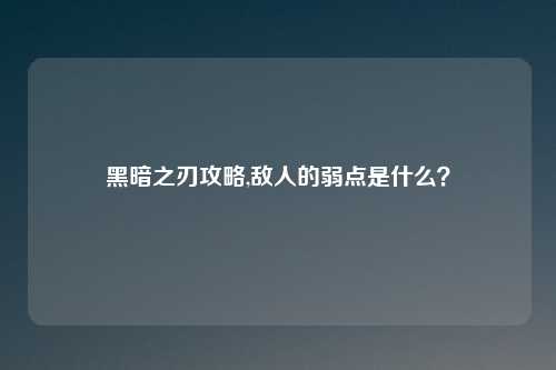 黑暗之刃攻略,敌人的弱点是什么？