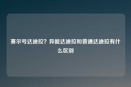 赛尔号达迪拉？异能达迪拉和普通达迪拉有什么区别