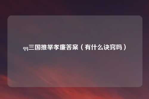 qq三国推举孝廉答案（有什么诀窍吗）