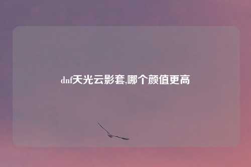 dnf天光云影套,哪个颜值更高