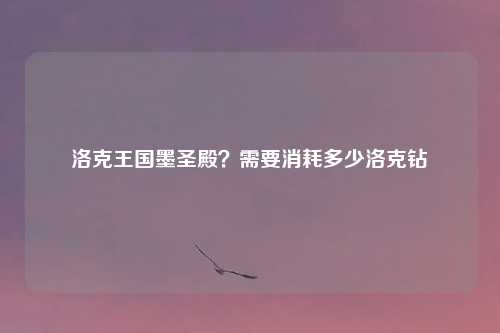 洛克王国墨圣殿？需要消耗多少洛克钻