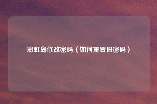 彩虹岛修改密码（如何重置旧密码）
