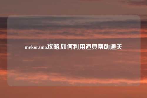 mekorama攻略,如何利用道具帮助通关
