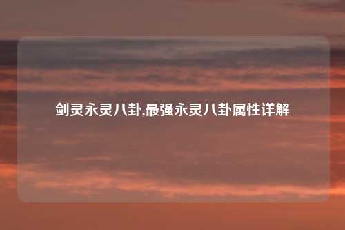 剑灵永灵八卦,最强永灵八卦属性详解