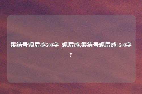 集结号观后感500字_观后感,集结号观后感1500字?