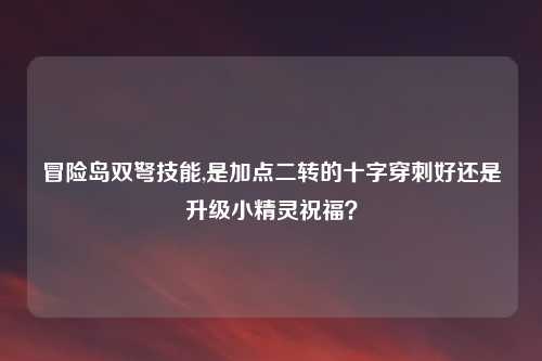冒险岛双弩技能,是加点二转的十字穿刺好还是升级小精灵祝福？