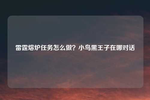 雷霆熔炉任务怎么做？小鸟黑王子在哪对话