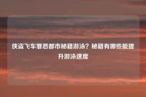 侠盗飞车罪恶都市秘籍游泳?秘籍有哪些能提升游泳速度