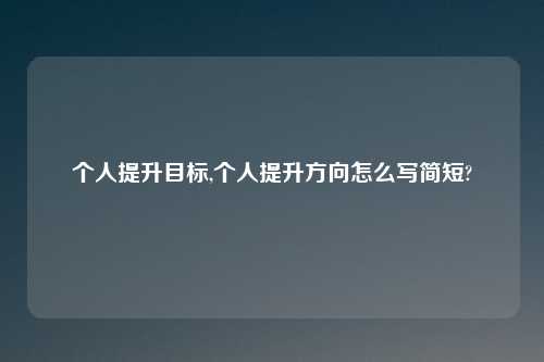 个人提升目标,个人提升方向怎么写简短?
