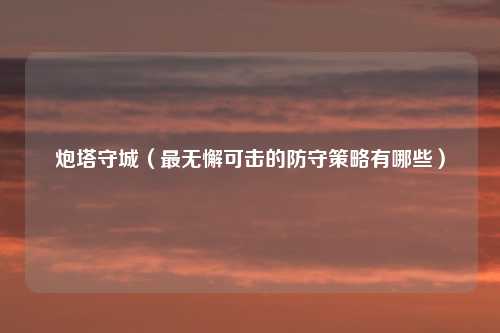 炮塔守城（最无懈可击的防守策略有哪些）