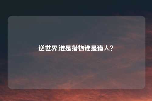 逆世界,谁是猎物谁是猎人?