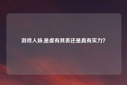 游戏人脉,是虚有其表还是真有实力？