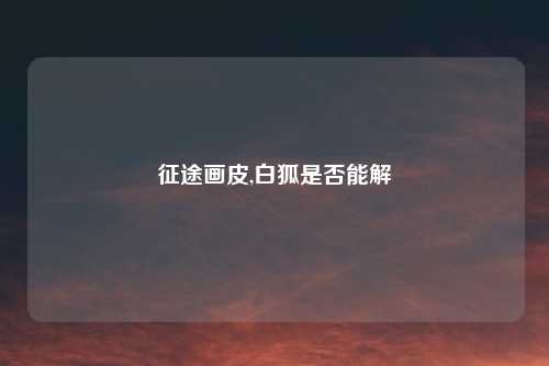 征途画皮,白狐是否能解