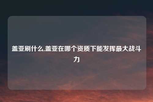 盖亚刷什么,盖亚在哪个资质下能发挥最大战斗力