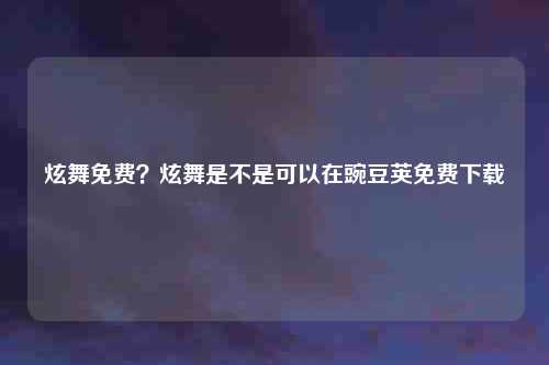 炫舞免费？炫舞是不是可以在豌豆荚免费下载
