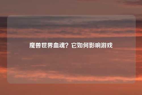 魔兽世界血魂？它如何影响游戏