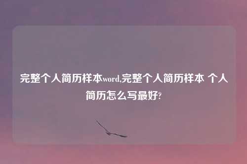 完整个人简历样本word,完整个人简历样本 个人简历怎么写最好?