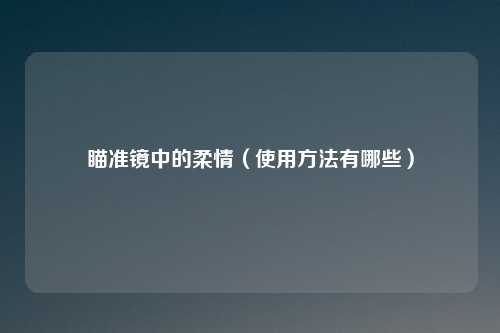 瞄准镜中的柔情(使用方法有哪些)