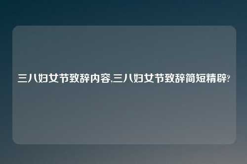 三八妇女节致辞内容,三八妇女节致辞简短精辟?