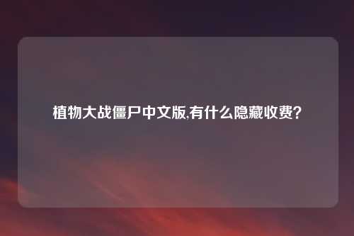 植物大战僵尸中文版,有什么隐藏收费？