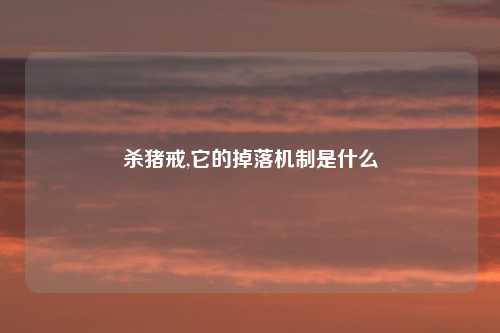 杀猪戒,它的掉落机制是什么