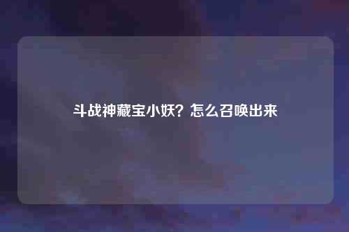 斗战神藏宝小妖?怎么召唤出来