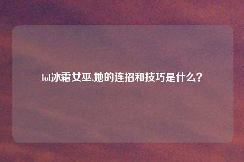 lol冰霜女巫,她的连招和技巧是什么？