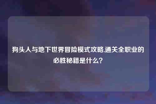 狗头人与地下世界冒险模式攻略,通关全职业的必胜秘籍是什么?