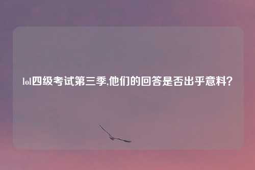 lol四级考试第三季,他们的回答是否出乎意料？