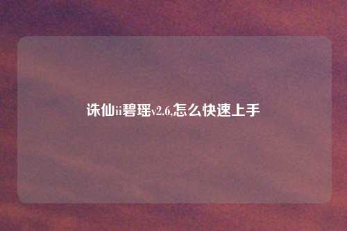 诛仙ii碧瑶v2.6,怎么快速上手