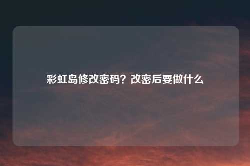 彩虹岛修改密码？改密后要做什么