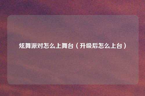 炫舞派对怎么上舞台（升级后怎么上台）