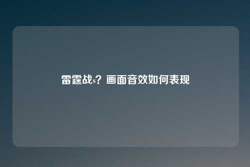 雷霆战s？画面音效如何表现