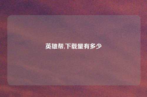 英雄帮,下载量有多少