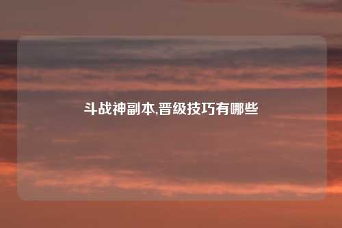 斗战神副本,晋级技巧有哪些