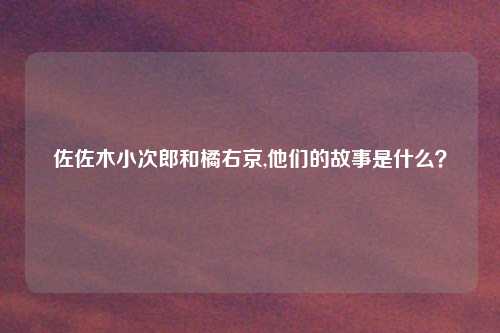 佐佐木小次郎和橘右京,他们的故事是什么？