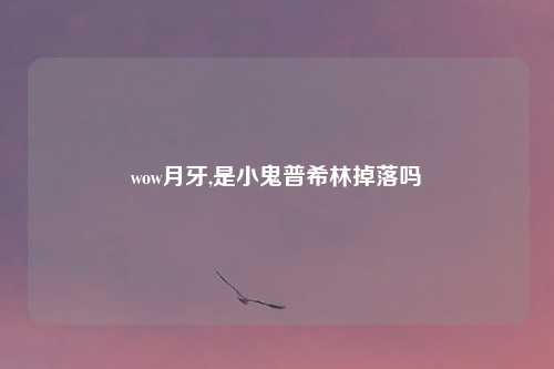 wow月牙,是小鬼普希林掉落吗