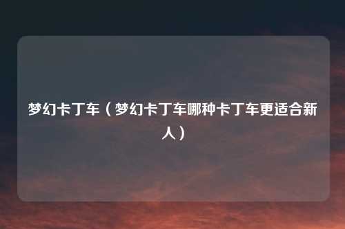 梦幻卡丁车（梦幻卡丁车哪种卡丁车更适合新人）