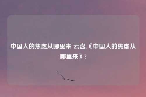 中国人的焦虑从哪里来 云盘,《中国人的焦虑从哪里来》?