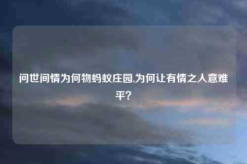 问世间情为何物蚂蚁庄园,为何让有情之人意难平？