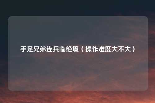 手足兄弟连兵临绝境（操作难度大不大）