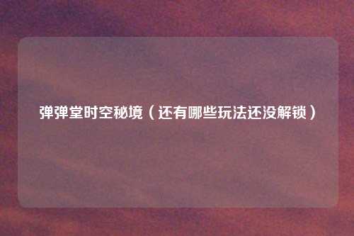 弹弹堂时空秘境(还有哪些玩法还没解锁)