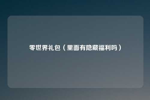 零世界礼包（里面有隐藏福利吗）