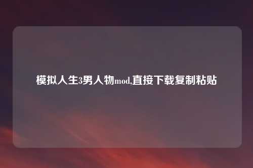 模拟人生3男人物mod,直接下载复制粘贴