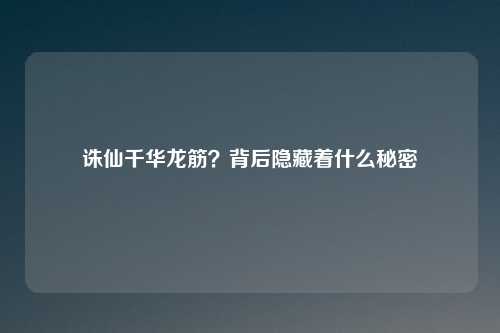 诛仙千华龙筋？背后隐藏着什么秘密