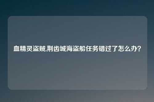 血精灵盗贼,荆齿城海盗船任务错过了怎么办？