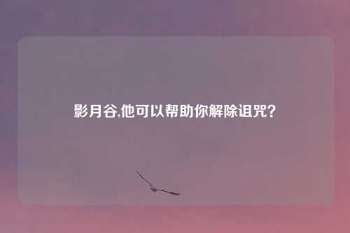 影月谷,他可以帮助你解除诅咒？
