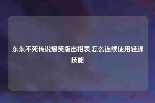 东东不死传说爆笑版出招表,怎么连续使用轻脚技能